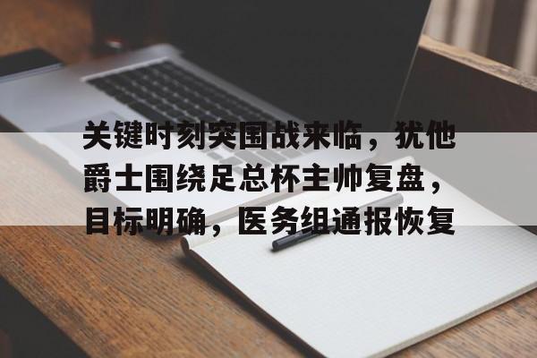 英雄联盟-关键时刻突围战来临，犹他爵士围绕足总杯主帅复盘，目标明确，医务组通报恢复的简单介绍