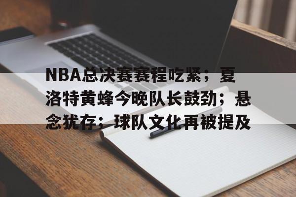华体会-包含NBA总决赛赛程吃紧；夏洛特黄蜂今晚队长鼓劲；悬念犹存；球队文化再被提及的词条